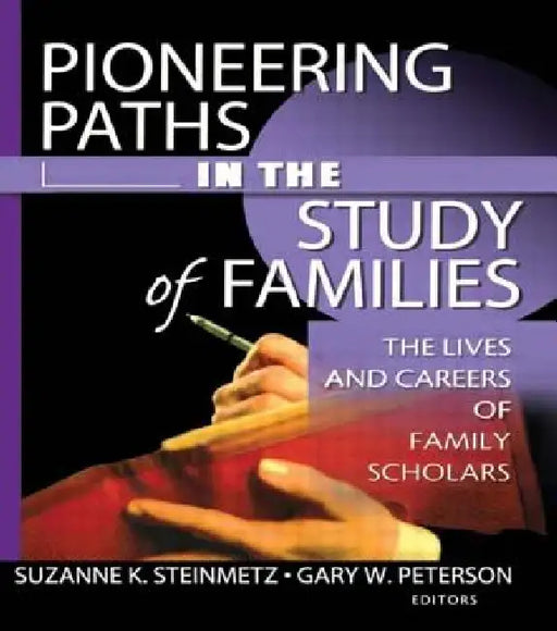 Pioneering Paths in the Study of Families: The Lives and Careers of Family Scholars by Gary W. Peterson