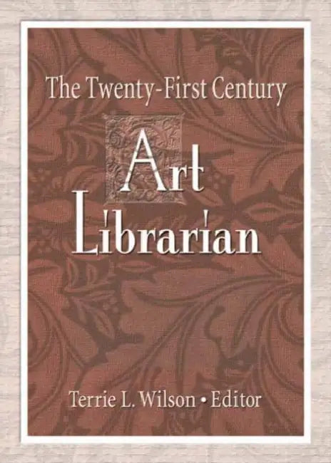 The Twenty-First Century Art Librarian by Terrie Wilson