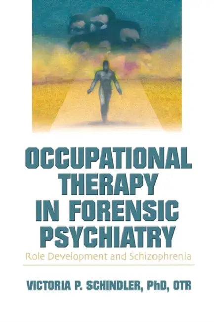 Occupational Therapy in Forensic Psychiatry: Role Development and Schizophrenia by Victoria P. Schindler