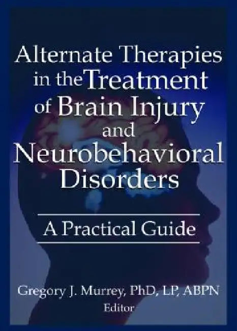 Alternate Therapies in the Treatment of Brain Injury and Neurobehavioral Disorders: A Practical Guide by Ethan B. Russo