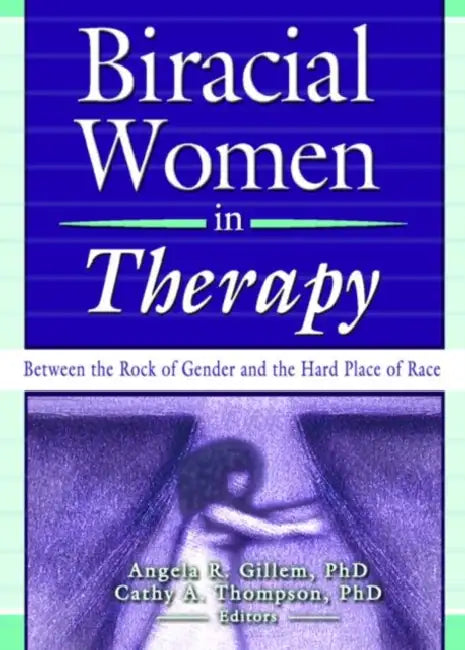 Biracial Women in Therapy: Between the Rock of Gender and the Hard Place of Race by Cathy Thompson, Angela R. Gillem