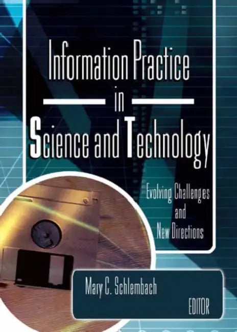 Information Practice in Science and Technology: Evolving Challenges and New Directions by Mary Schlembach