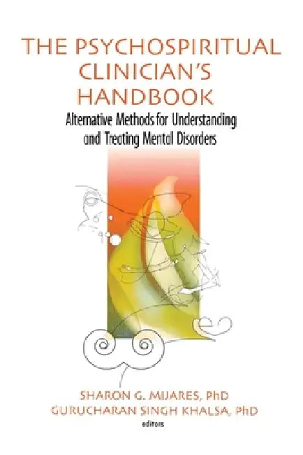 The Psychospiritual Clinician's Handbook: Alternative Methods for Understanding and Treating Mental Disorders by Sharon G. Mijares