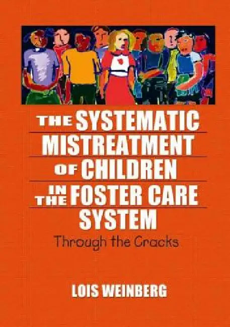 The Systematic Mistreatment of Children in the Foster Care System: Through the Cracks by Lois Weinberg
