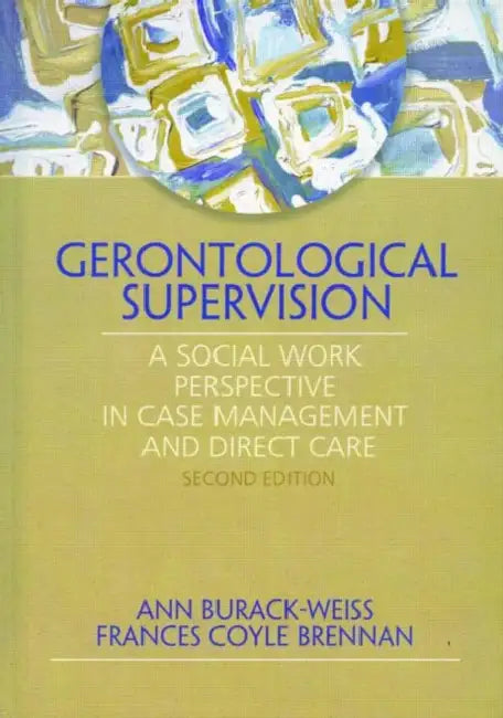 Gerontological Supervision: A Social Work Perspective in Case Management and Direct Care by Ann Burack Weiss