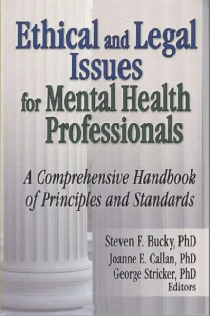 Ethical and Legal Issues for Mental Health Professionals: A Comprehensive Handbook of Principles and Standards by Steven F Bucky