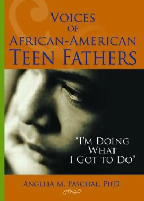 Voices of African-American Teen Fathers: I'm Doing What I Got to Do by Paschal Angelia M