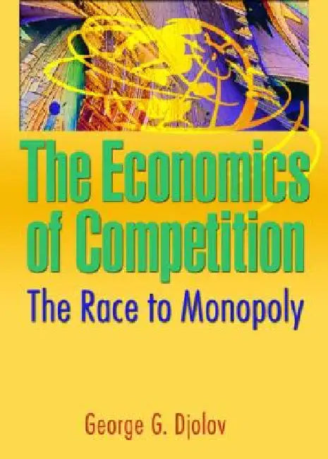 The Economics of Competition: The Race to Monopoly by George G. Djolov