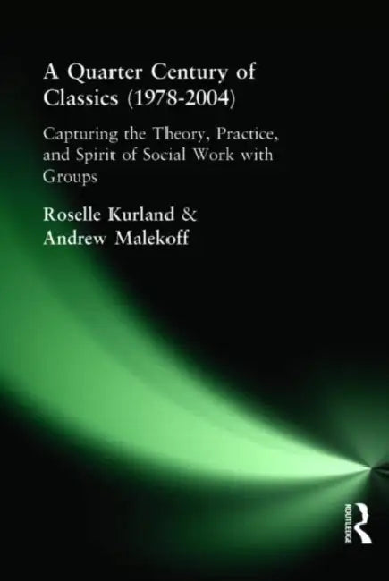 A Quarter Century of Classics (1978-2004): Capturing the Theory, Practice, and Spirit of Social Work with Groups by Roselle Kurland, Andrew Malekoff