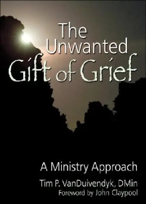 The Unwanted Gift of Grief: A Ministry Approach by Tim P. Van Duivendyk
