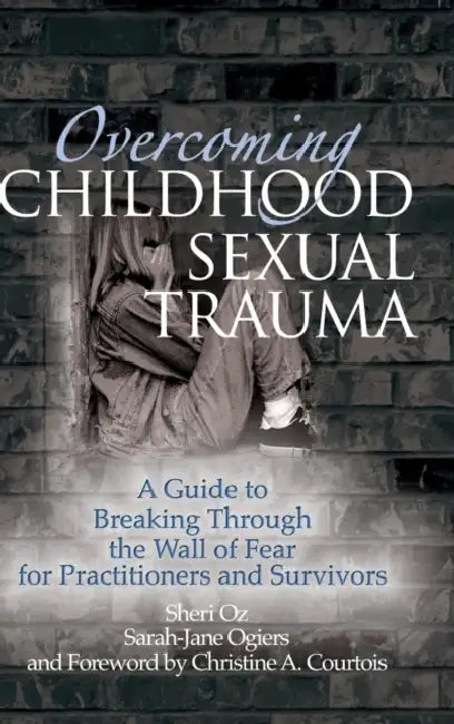 Overcoming Childhood Sexual Trauma: A Guide to Breaking Through the Wall of Fear for Practitioners and Survivors by Sheri Oz