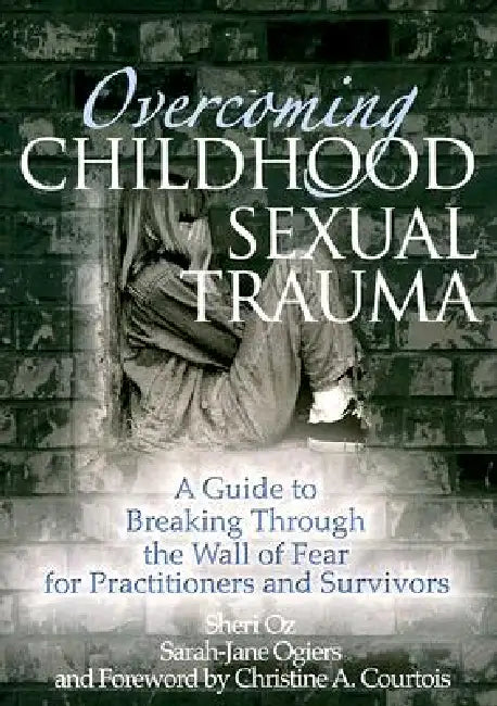 Overcoming Childhood Sexual Trauma: A Guide to Breaking Through the Wall of Fear for Practitioners and Survivors by Sheri Oz