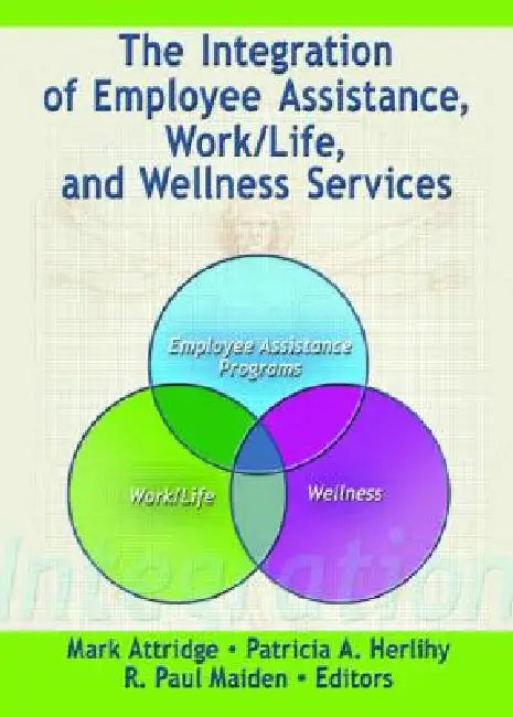 The Integration of Employee Assistance, Work/Life, and Wellness Services by Mark Attridge