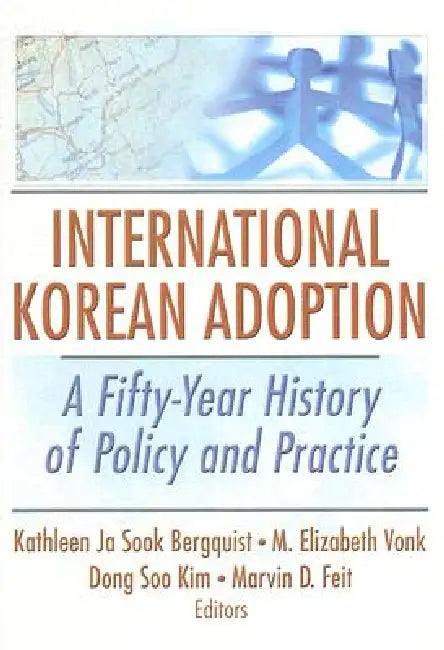 International Korean Adoption: A Fifty-Year History of Policy and Practice by Kathleen Ja Sook Bergquist