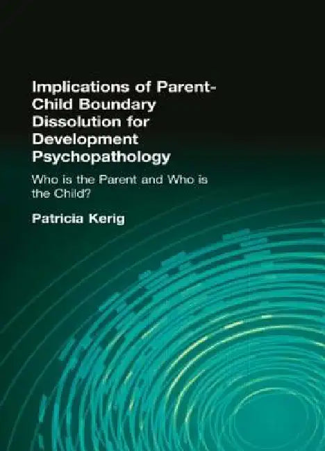 Implications of Parent-Child Boundary Dissolution for Developmental Psychopathology: "Who Is the Parent and Who Is the Child?" by Patricia K. Kerig