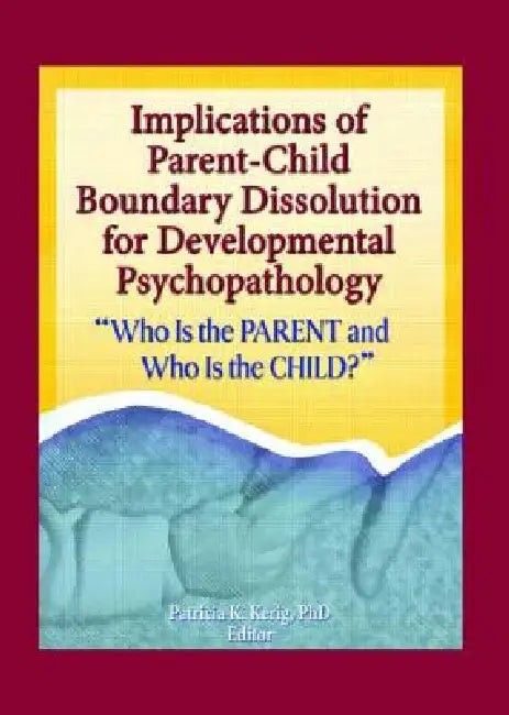 Implications of Parent-Child Boundary Dissolution for Developmental Psychopathology: "Who Is the Parent and Who Is the Child?" by Patricia K. Kerig