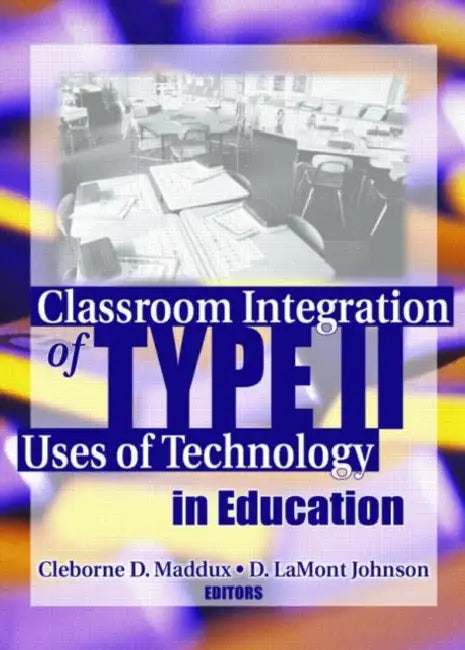 Classroom Integration of Type II Uses of Technology in Education by Cleborne Maddux