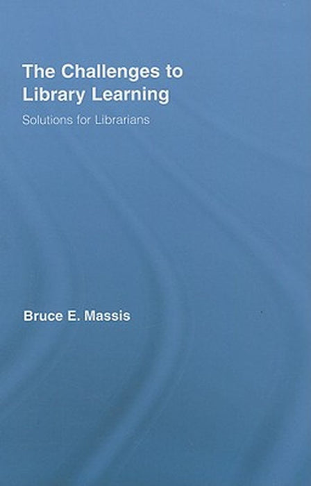 The Challenges To Library Learning: Solutions for Librarians by Bruce E. Massis