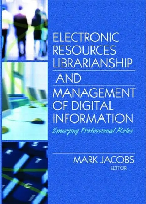 Electronic Resources Librarianship and Management of Digital Information: Emerging Professional Roles by Mark Jacobs