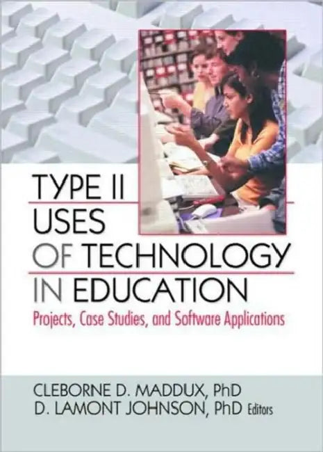 Type Ii Uses Of Technology In Education: Projects, Case Studies, And Software Applications by Cleborne D. Maddux
