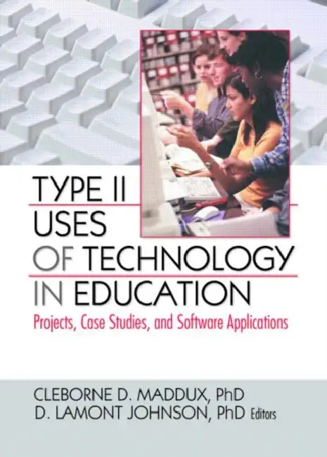 Type II Uses of Technology in Education: Projects, Case Studies, and Software Applications by Maddux Cleborne D.