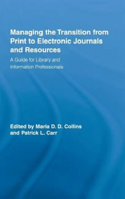 Managing the Transition from Print to Electronic Journals and Resources: A Guide for Library and Information Professionals by Maria Collins, Patrick Carr