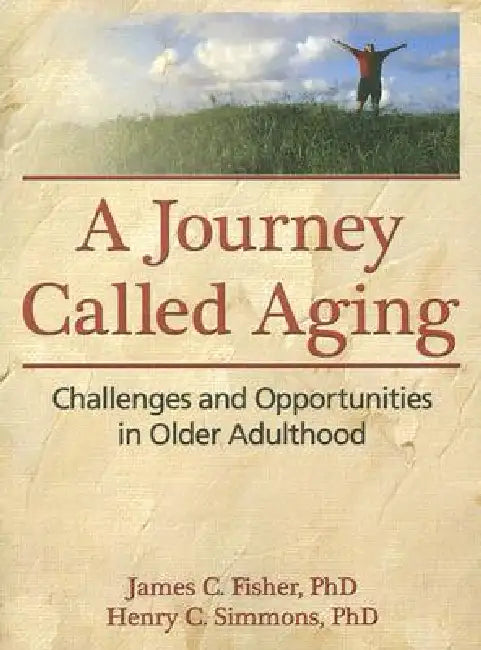 A Journey Called Aging: Challenges and Opportunities in Older Adulthood by James C. Fisher