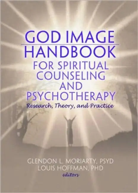 God Image Handbook for Spiritual Counseling and Psychotherapy: Research, Theory, and Practice by Glendon L. Moriarty, Louis Hoffman