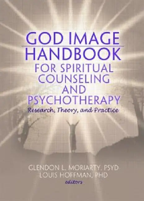 God Image Handbook for Spiritual Counseling and Psychotherapy: Research, Theory, and Practice by Glendon L. Moriarty