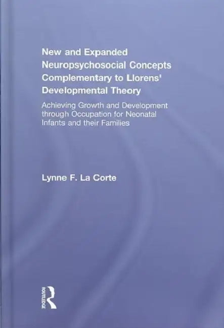 New and Expanded Neuropsychosocial Concepts Complementary to Llorens' Developmental Theory: Achieving Growth and Development through Occupation for Neonatal Infants and their Families by Lynne F. Lacorte Otd Mhs