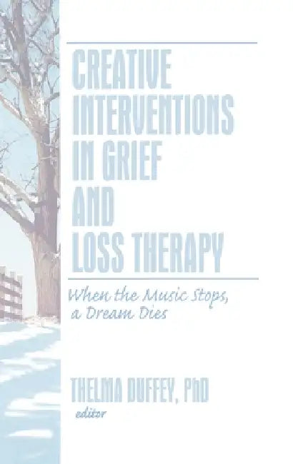 Creative Interventions in Grief and Loss Therapy: When the Music Stops, a Dream Dies by Thelma Duffey