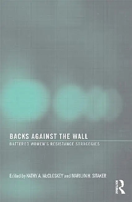 Backs Against the Wall: Battered Women's Resistance Strategies by Kathy A. McCloskey