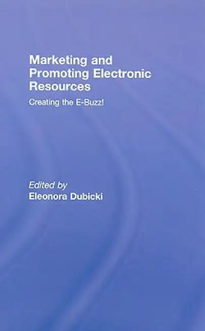 Marketing And Promoting Electronic Resources: Creating the E-buzz by Eleonora I. Dubicki