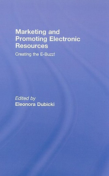 Marketing And Promoting Electronic Resources: Creating the E-buzz by Eleonora I. Dubicki