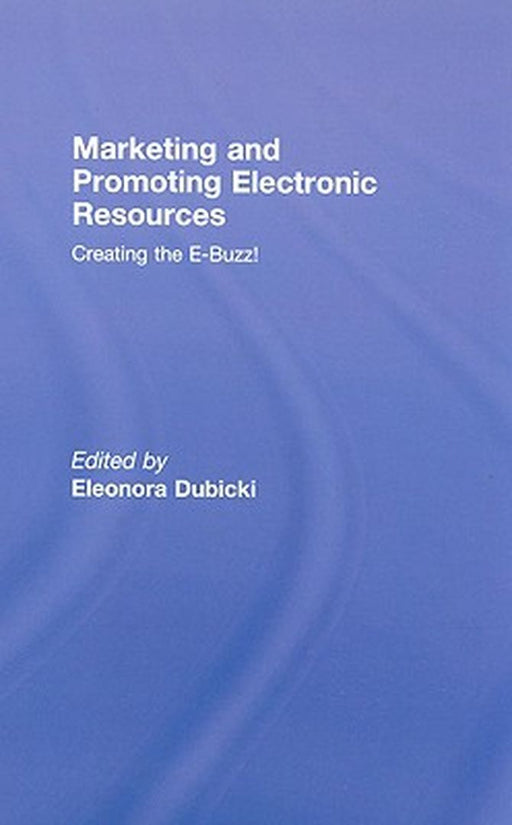 Marketing And Promoting Electronic Resources: Creating the E-buzz by Eleonora I. Dubicki
