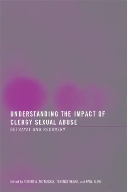 Understanding The Impact Of Clergy Sexual Abuse: Betrayal And Recovery by Robert A. Mc Mackin