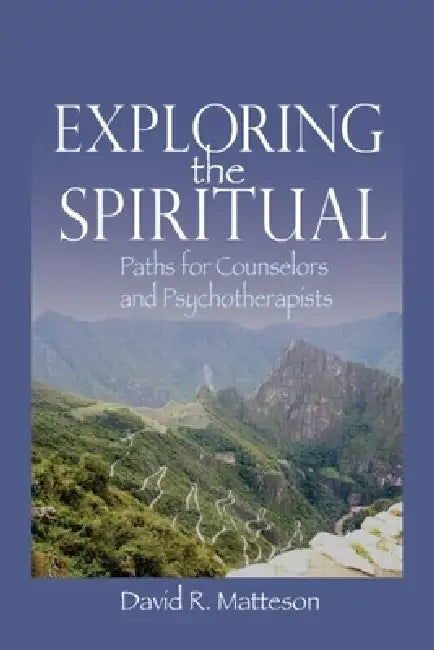 Exploring the Spiritual: Paths for Counselors and Psychotherapists by David R. Matteson