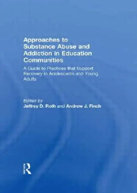 Approaches to Substance Abuse and Addiction in Education Communities: A Guide to Practices That Support Recovery in Adolescents and Young Adults by Jeffrey Roth