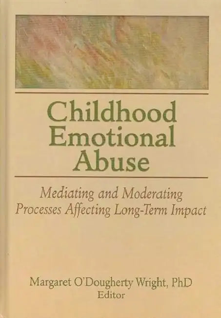 Childhood Emotional Abuse: Mediating and Moderating Processes Affecting Long-Term Impact by Marga O'Dougherty Wright