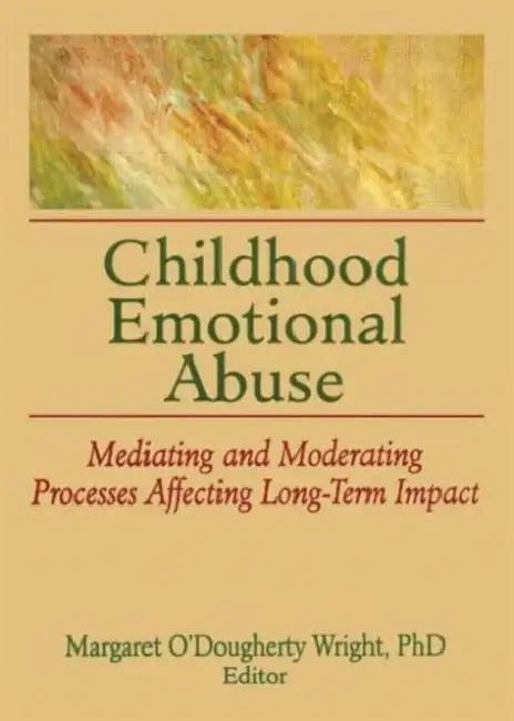 Childhood Emotional Abuse: Mediating and Moderating Processes Affecting Long-Term Impact by Margaret O'Dougherty Wright
