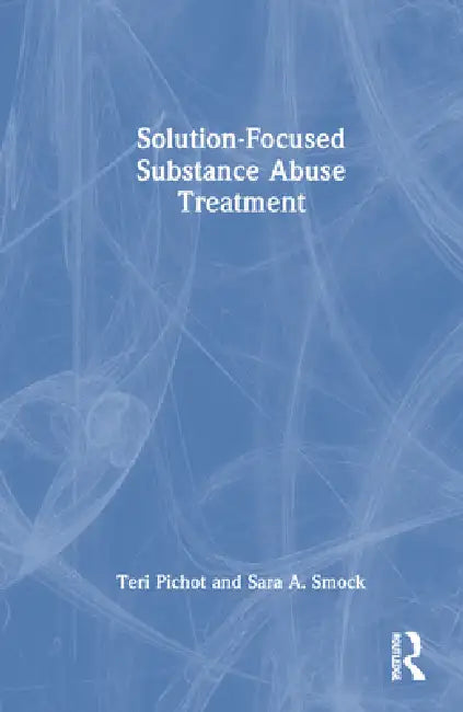 Solution-Focused Substance Abuse Treatment by Teri Pichot