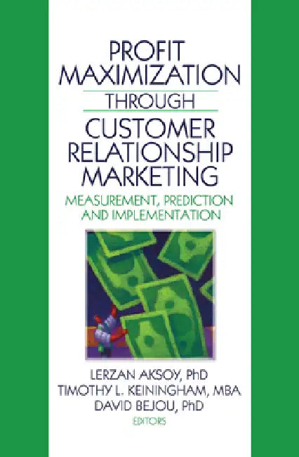 Profit Maximization Through Customer Relationship Marketing: Measurement, Prediction, and Implementation by Lerzan Aksoy