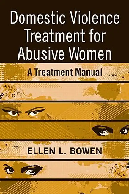 Domestic Violence Treatment for Abusive Women: A Treatment Manual by Ellen L. Bowen