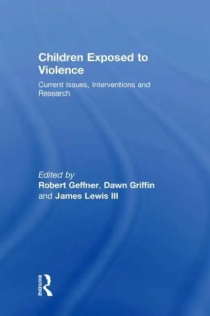 Children Exposed To Violence: Current Issues, Interventions and Research by Robert Geffner, Dawn Griffin, James Lewis III