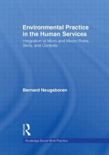 Environmental Practice in the Human Services: Integration of Micro and Macro Roles, Skills, and Contexts by Bernard Neugeboren