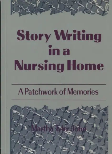 Story Writing in a Nursing Home: A Patchwork of Memories by Martha A John
