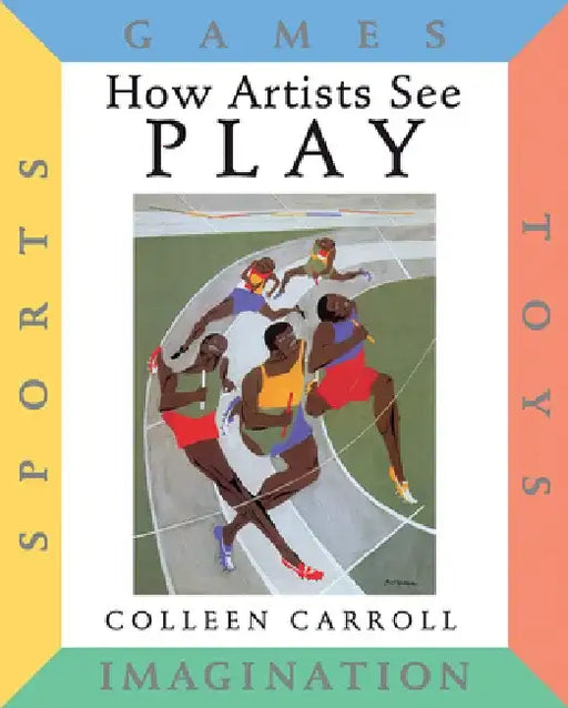 How Artists See Play: Sports Games Toys Imagination by Colleen Carroll