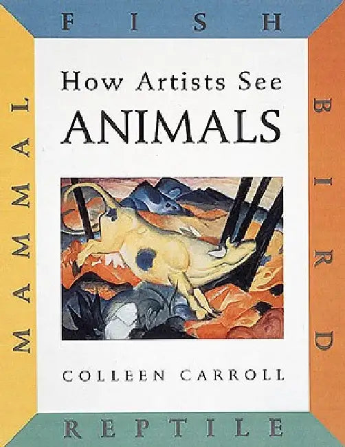 How Artists See: Animals: Mammal Fish Bird Reptile by Colleen Carroll