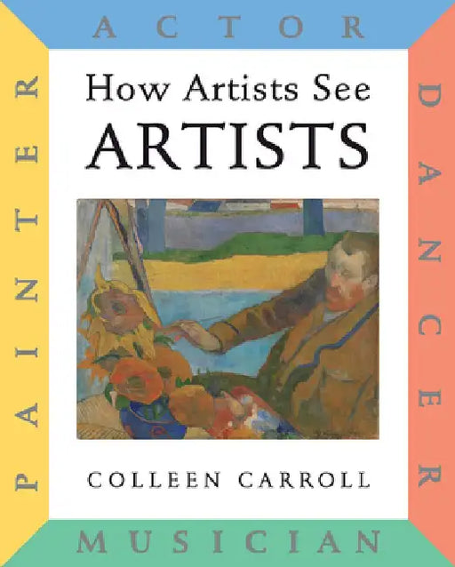 How Artists See: Artists: Painter, Actor, Dancer, Musician by Colleen Carroll