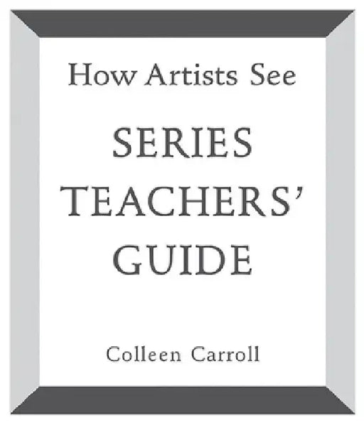 How Artists See: Teachers' Guide by Colleen Carroll